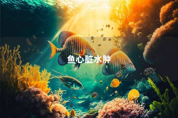 鱼心脏水肿
